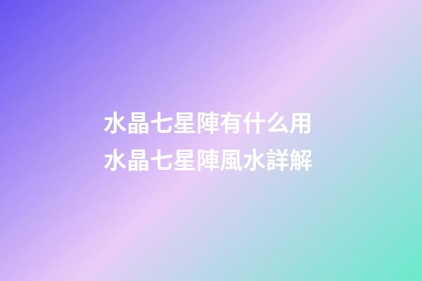 水晶七星陣有什么用 水晶七星陣風水詳解